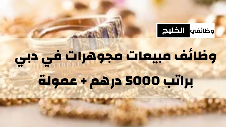 وظائف مبيعات مجوهرات في دبي براتب 5000 درهم + عمولة