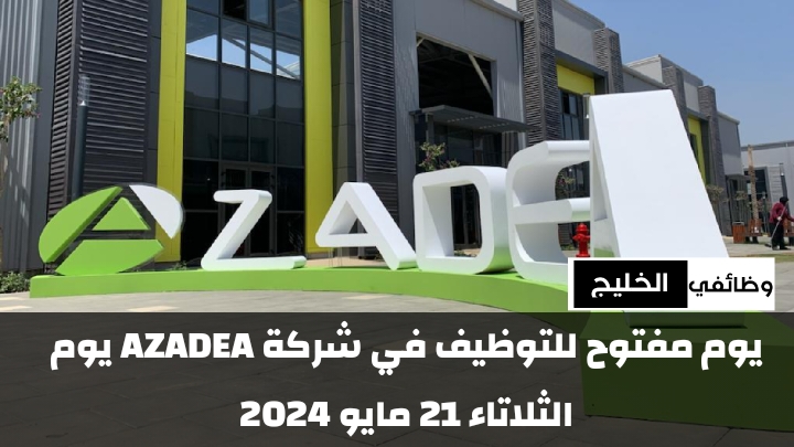 يوم مفتوح للتوظيف في شركة AZADEA يوم الثلاتاء 21 مايو 2024