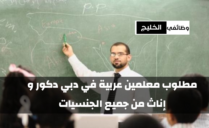 مطلوب معلمين عربية في دبي دكور و إناث من جميع الجنسيات