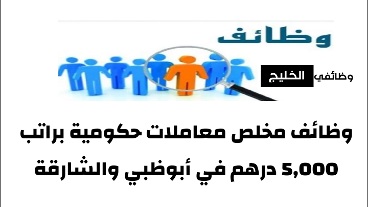 وظائف مخلص معاملات حكومية براتب 5,000 درهم في أبوظبي والشارقة