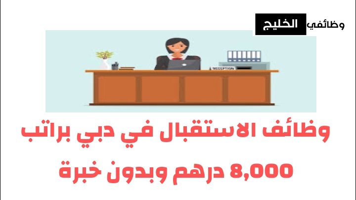وظائف الاستقبال في دبي براتب 8,000 درهم وبدون خبرة
