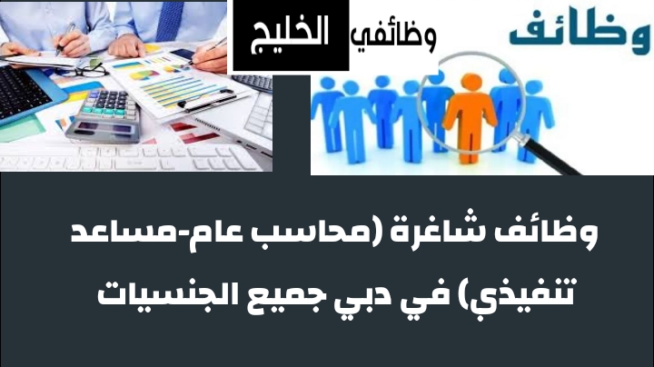 وظائف شاغرة (محاسب عام-مساعد تنفيذي) في دبي جميع الجنسيات
