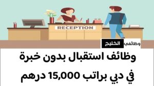 وظائف استقبال بدون خبرة في دبي براتب 15,000 درهم