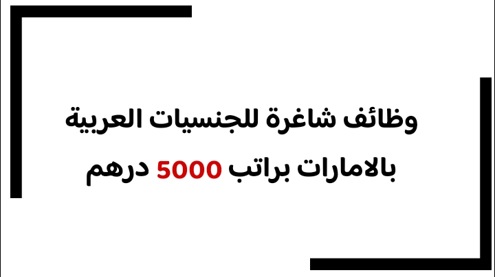 وظائف شاغرة للجنسيات العربية بالامارات براتب 5000 درهم