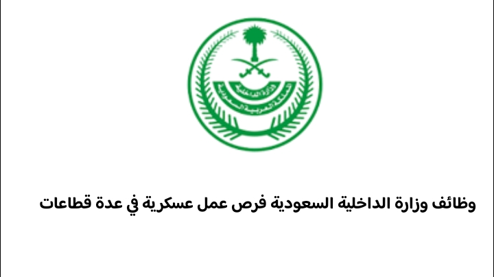 وظائف وزارة الداخلية السعودية فرص عمل عسكرية في عدة قطاعات